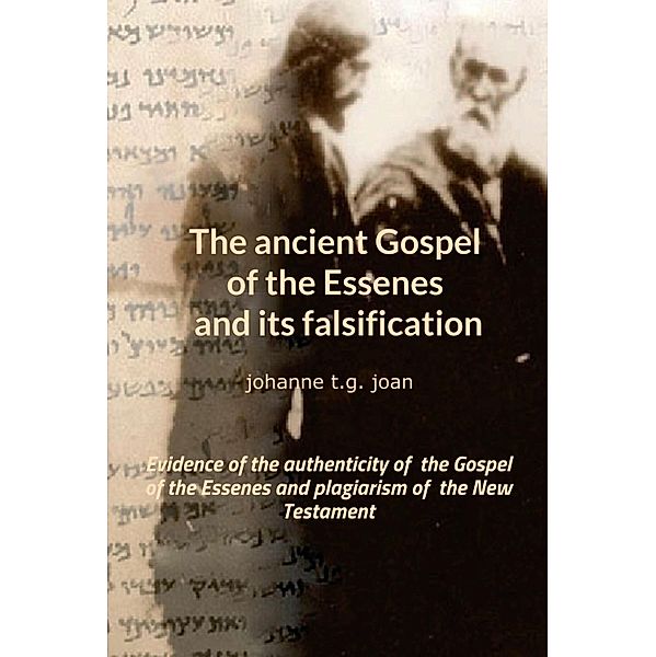 The ancient Gospel of the Essenes and its falsification / The secret of the Gospel of the Essenes Bd.4, Johanne T. G. Joan