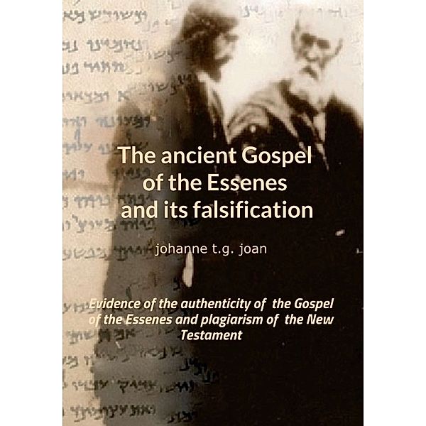 The ancient Gospel of the Essenes and its falsification, Johanne T. G. Joan