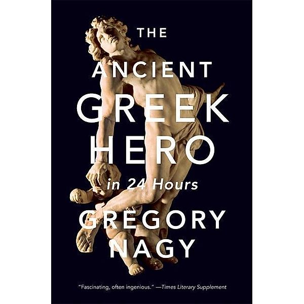 The Ancient Greek Hero in 24 Hours, Gregory Nagy