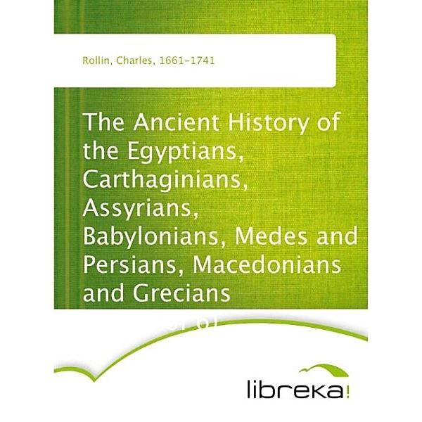 The Ancient History of the Egyptians, Carthaginians, Assyrians, Babylonians, Medes and Persians, Macedonians and Grecians (Vol. 1 of 6), Charles Rollin