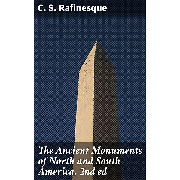 The Ancient Monuments of North and South America, 2nd ed, C. S. Rafinesque