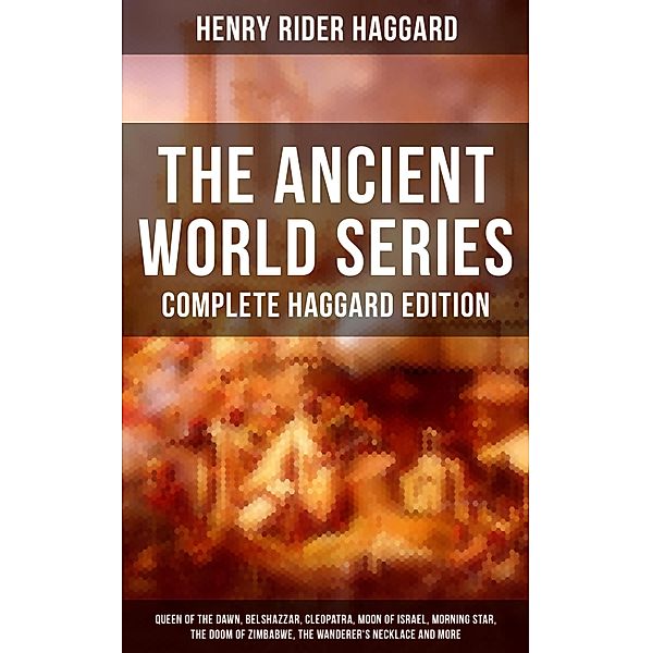 THE ANCIENT WORLD SERIES - Complete Haggard Edition, Henry Rider Haggard