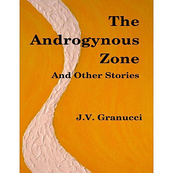 The Androgynous Zone and Other Stories, J. V. Granucci