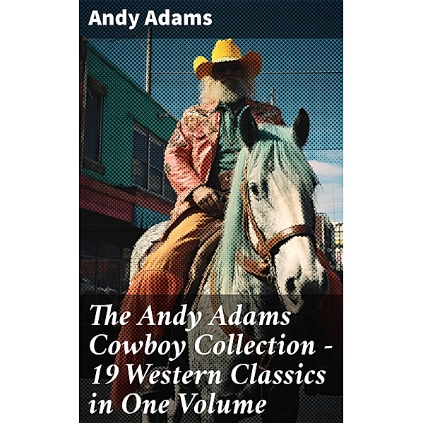 The Andy Adams Cowboy Collection - 19 Western Classics in One Volume, Andy Adams