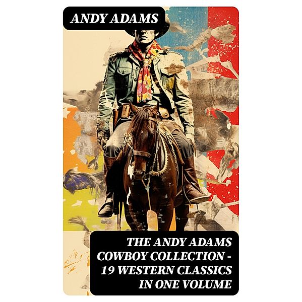 The Andy Adams Cowboy Collection - 19 Western Classics in One Volume, Andy Adams