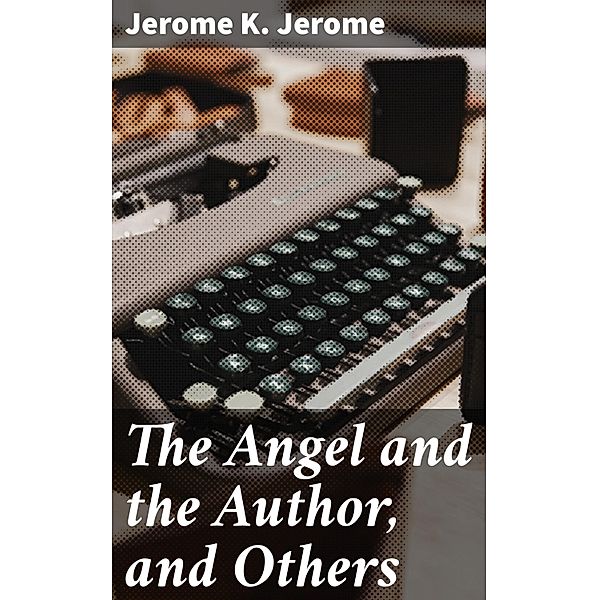 The Angel and the Author, and Others, Jerome K. Jerome