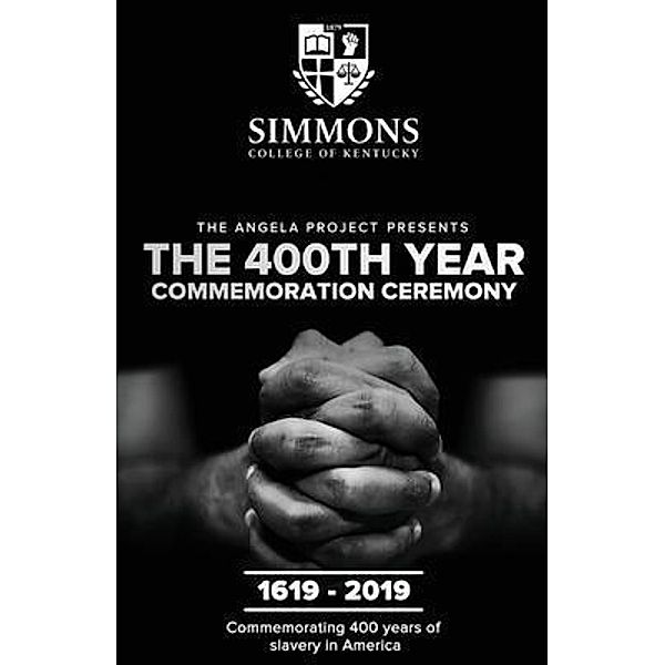 The Angela Project Presents The 400th Year Commemoration Ceremony: 1619-2019 / Simmons College of Kentucky, Cheri L Mills