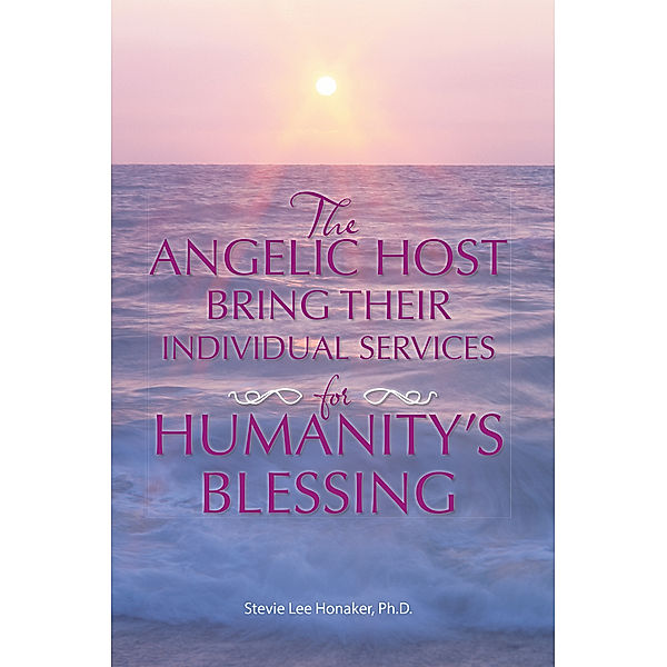 The Angelic Host Bring Their Individual Services for Humanity's Blessing, Stevie Lee Honaker Ph.D.