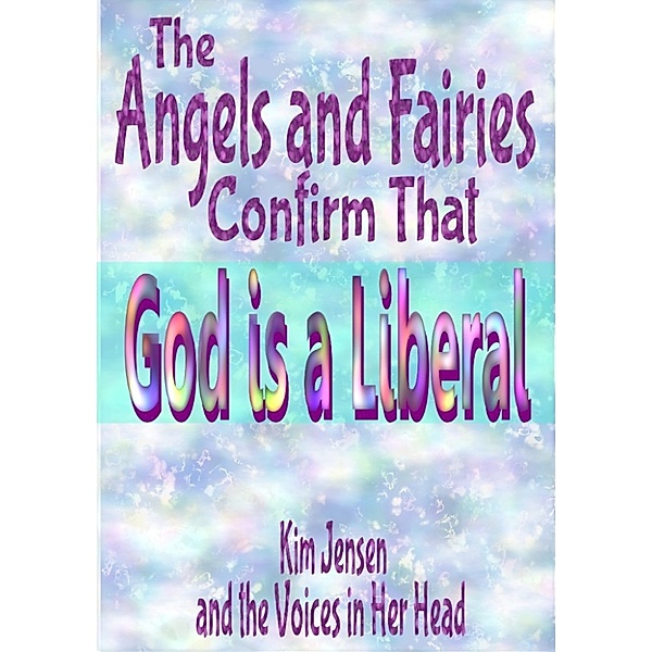 The Angels and Fairies Confirm That God is a Liberal, Kim Jensen