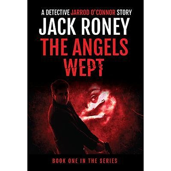 The Angels Wept / A Detective Jarrod O'Connor Story Bd.1, Jack Roney