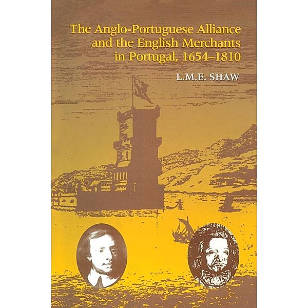The Anglo-Portuguese Alliance and the English Merchants in Portugal 1654-1810, L. M. E. Shaw