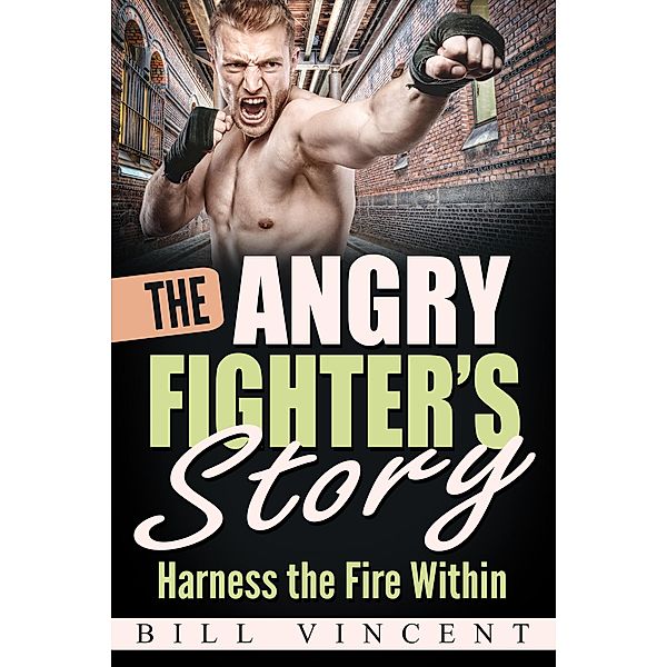 The Angry Fighter's Story: Harness the Fire Within, Bill Vincent