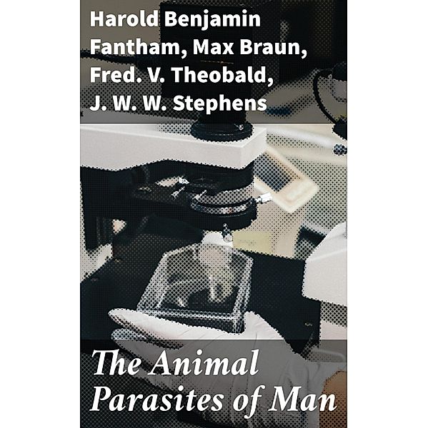 The Animal Parasites of Man, Harold Benjamin Fantham, Max Braun, Fred. V. Theobald, J. W. W. Stephens