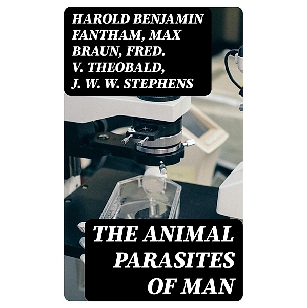 The Animal Parasites of Man, Harold Benjamin Fantham, Max Braun, Fred. V. Theobald, J. W. W. Stephens