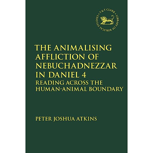 The Animalising Affliction of Nebuchadnezzar in Daniel 4, Peter Joshua Atkins