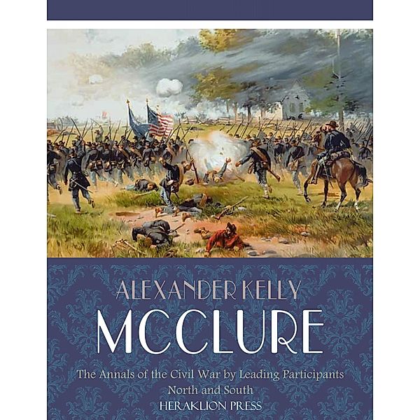 The Annals of the Civil War Written by Leading Participants North and South, Alexander Kelly McClure