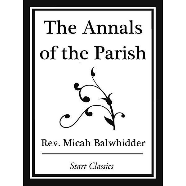 The Annals of the Parish; Or The Chro, Rev. Micah Balwhidder