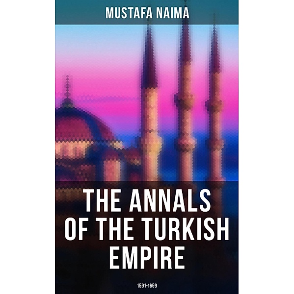 The Annals of the Turkish Empire: 1591 - 1659, Mustafa Naima