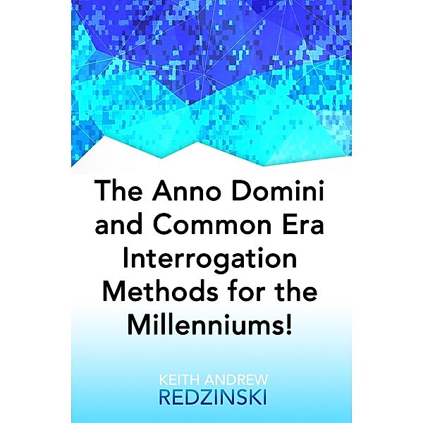 The Anno Domini and Common Era Interrogation Methods for the Millenniums! / eBookIt.com, Keith Redzinski