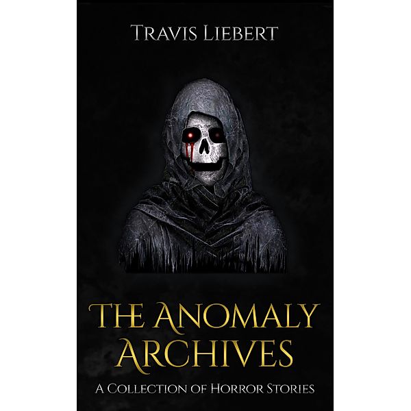 The Anomaly Archives: Stories of Supernatural Misfortune and Horror, Travis Liebert