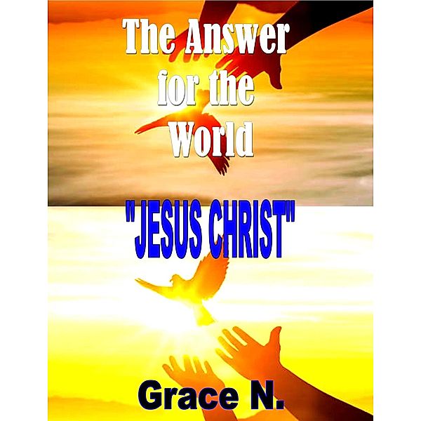 The Answer for the World- Jesus Christ, Grace N.