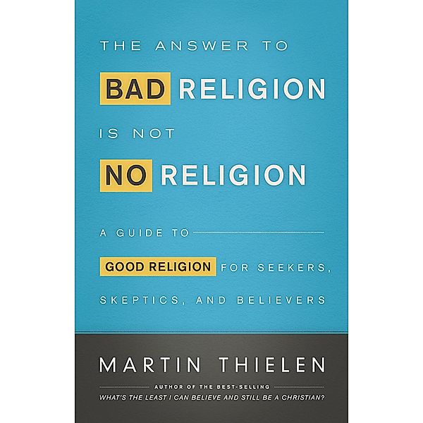 The Answer to Bad Religion Is Not No Religion, Martin Thielen