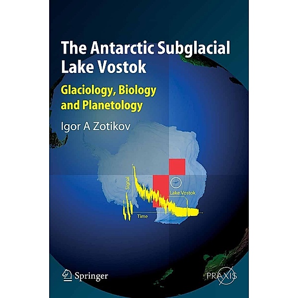 The Antarctic Subglacial Lake Vostok / Springer Praxis Books, Igor A. Zotikov
