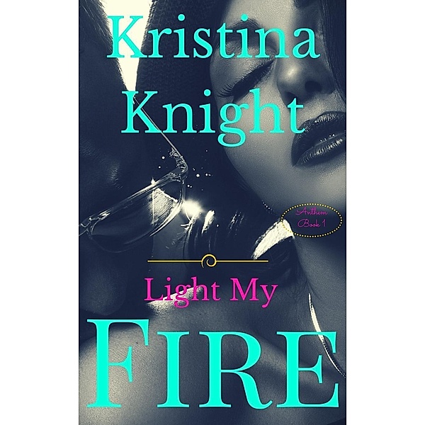 The Anthem Series: Light My Fire (The Anthem Series), Kristina Knight