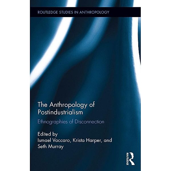 The Anthropology of Postindustrialism / Routledge Studies in Anthropology