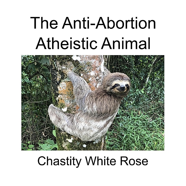 The Anti-Abortion Atheistic Animal, Chastity White Rose