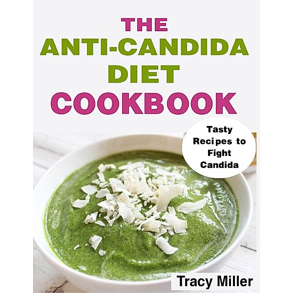 The Anti-Candida Diet Cookbook: Tasty Recipes to Fight Candida, Tracy Miller