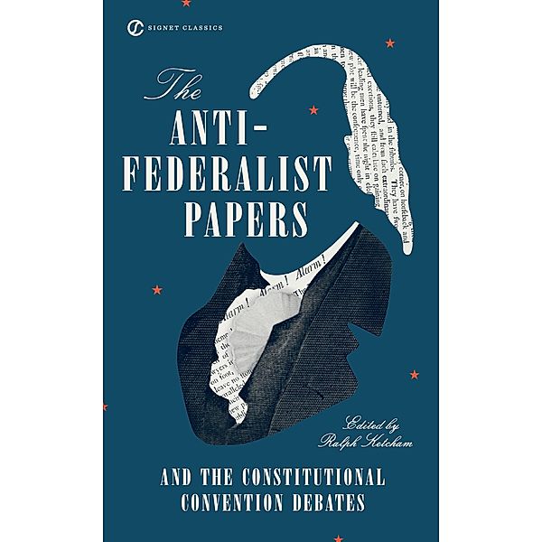 The Anti-Federalist Papers and the Constitutional Convention Debates, Ralph Ketcham