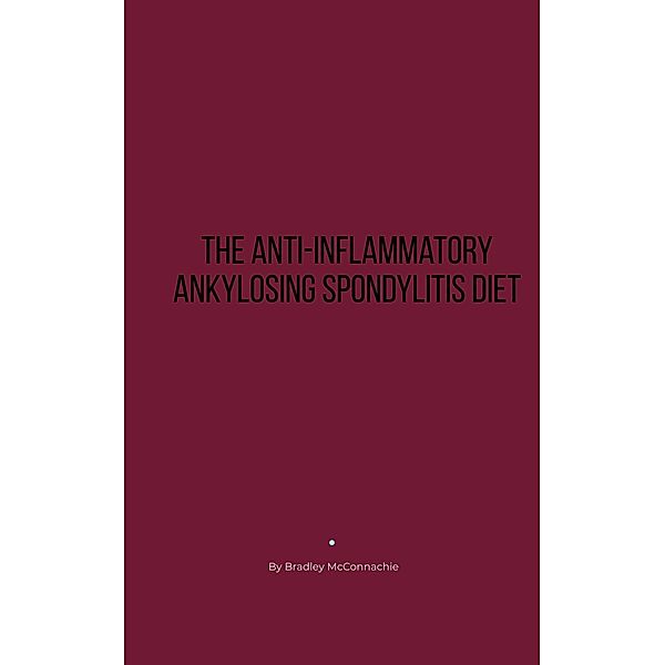 The Anti-Inflammatory Ankylosing Spondylitis Diet, Bradley McConnachie