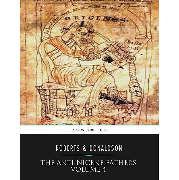 The Anti-Nicene Fathers Volume 4, Rev. Alexander Roberts