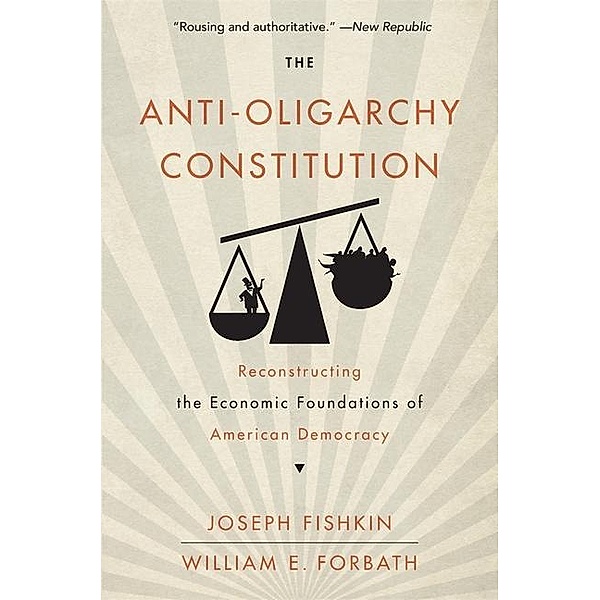 The Anti-Oligarchy Constitution, Joseph Fishkin, William E Forbath