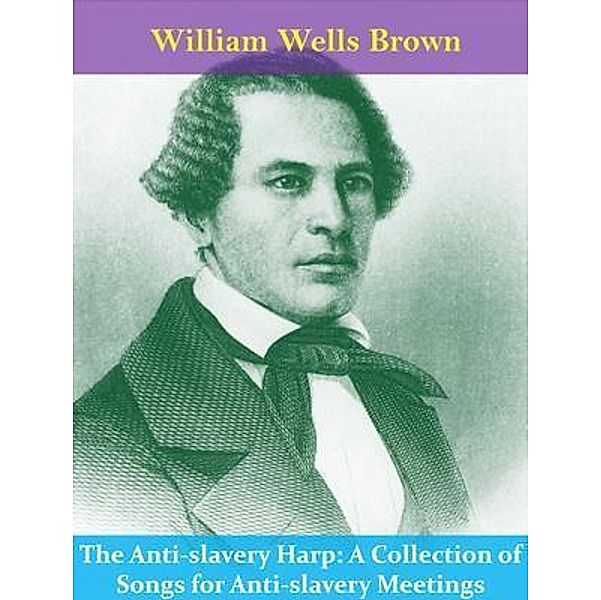 The Anti-slavery Harp: A Collection of Songs for Anti-slavery Meetings / Spotlight Books, William Wells Brown