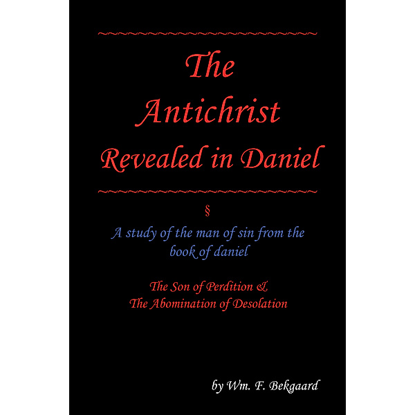 The Antichrist Revealed in Daniel, Wm. F. Bekgaard