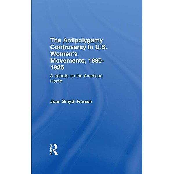 The Antipolygamy Controversy in U.S. Women's Movements, 1880-1925, Joan Smyth Iversen
