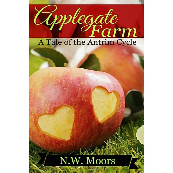 The Antrim Cycle: Applegate Farm: A Tale of the Antrim Cycle, N.W. Moors