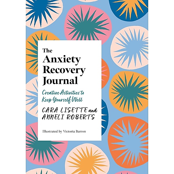 The Anxiety Recovery Journal / Creative Journals for Mental Health, Cara Lisette, Anneli Roberts