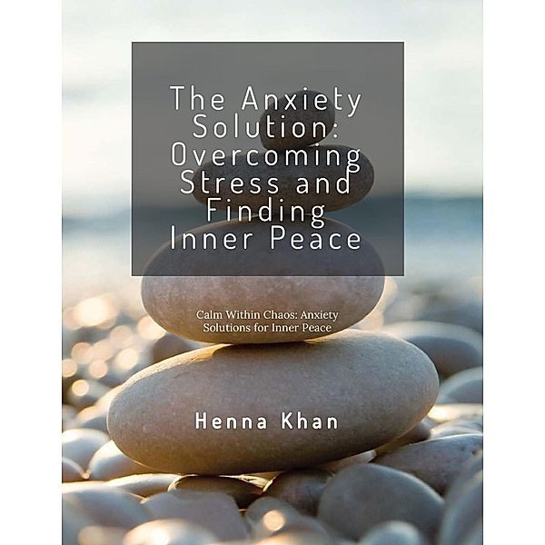 The Anxiety Solution Overcoming Stress & Finding Inner Peace, Henna Khan