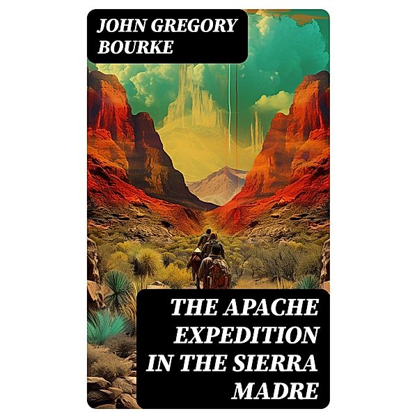 The Apache Expedition in the Sierra Madre, John Gregory Bourke