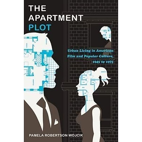 The Apartment Plot: Urban Living in American Film and Popular Culture, 1945 to 1975, Pamela Robertson Wojcik
