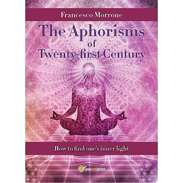 The Aphorisms Of Twenty-first Century (how to find one's inner light), Francesco Morrone