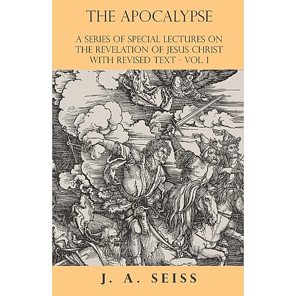 The Apocalypse - A Series of Special Lectures on the Revelation of Jesus Christ with Revised Text - Vol. I, Joseph Augustus Seiss