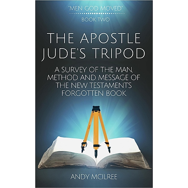 The Apostle Jude's Tripod: A Survey of the Man, Method and Message of the New Testament's Forgotten Book (Men God Moved, #2) / Men God Moved, Andy McIlree