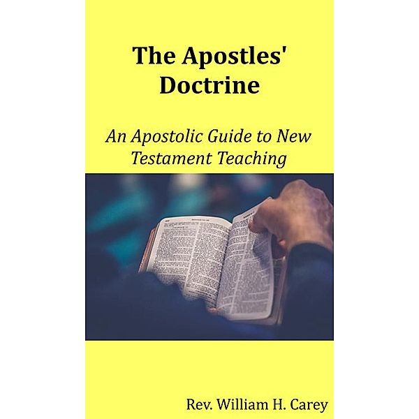 The Apostles' Doctrine: An Apostolic Guide to New Testament Teaching, Rev. William H. Carey