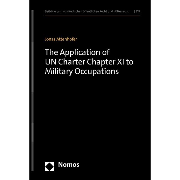 The Application of UN Charter Chapter XI to Military Occupations / Beiträge zum ausländischen öffentlichen Recht und Völkerrecht Bd.318, Jonas Attenhofer