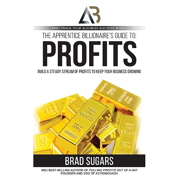 The Apprentice Billionaire's Guide to Profits, Brad Sugars