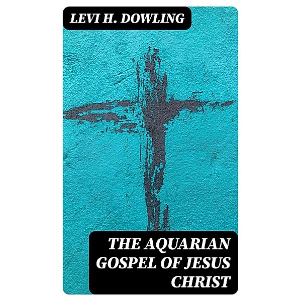 The Aquarian Gospel of Jesus Christ, Levi H. Dowling